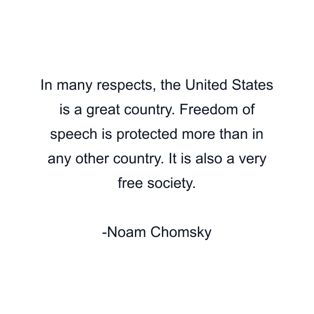 In many respects, the United States is a great country. Freedom of speech is protected more than in any other country. It is also a very free society.