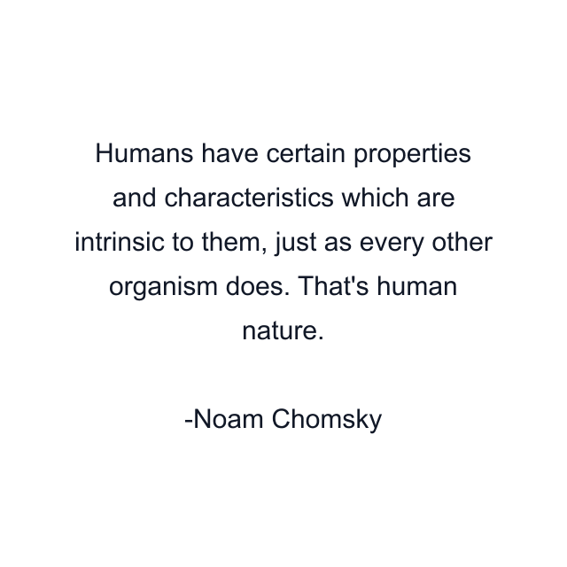 Humans have certain properties and characteristics which are intrinsic to them, just as every other organism does. That's human nature.