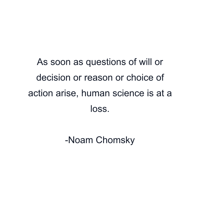 As soon as questions of will or decision or reason or choice of action arise, human science is at a loss.