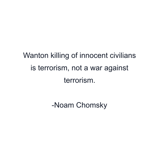 Wanton killing of innocent civilians is terrorism, not a war against terrorism.