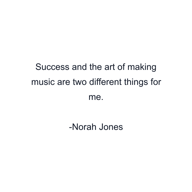 Success and the art of making music are two different things for me.