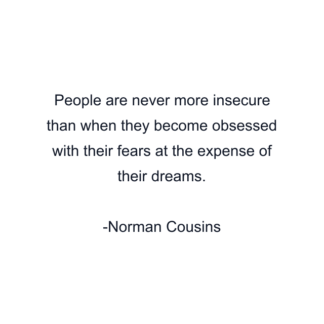 People are never more insecure than when they become obsessed with their fears at the expense of their dreams.