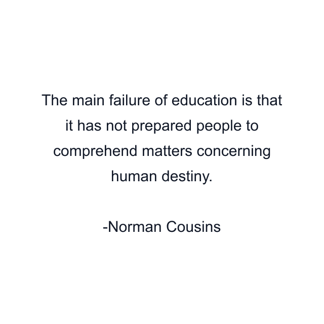 The main failure of education is that it has not prepared people to comprehend matters concerning human destiny.