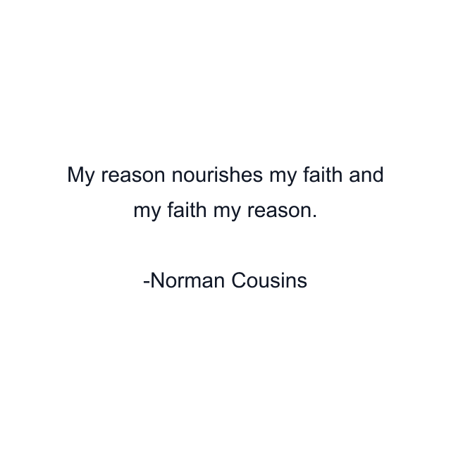 My reason nourishes my faith and my faith my reason.