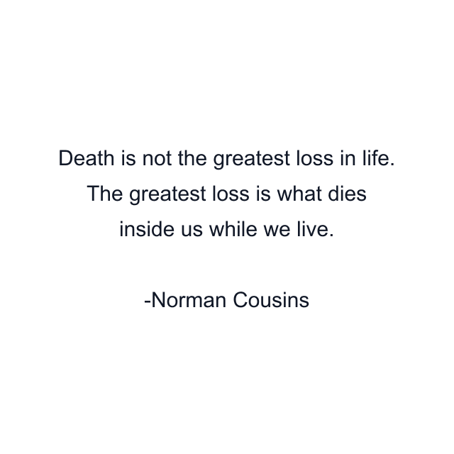 Death is not the greatest loss in life. The greatest loss is what dies inside us while we live.