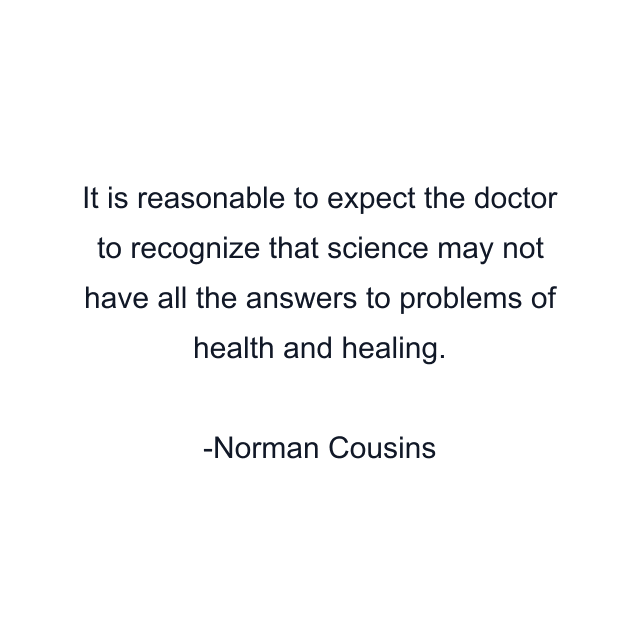 It is reasonable to expect the doctor to recognize that science may not have all the answers to problems of health and healing.