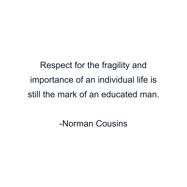 Respect for the fragility and importance of an individual life is still the mark of an educated man.