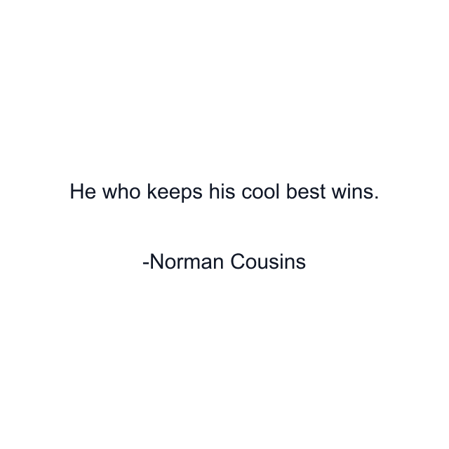 He who keeps his cool best wins.