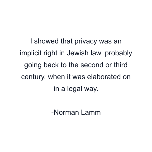 I showed that privacy was an implicit right in Jewish law, probably going back to the second or third century, when it was elaborated on in a legal way.