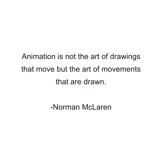 Animation is not the art of drawings that move but the art of movements that are drawn.