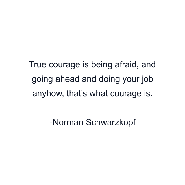 True courage is being afraid, and going ahead and doing your job anyhow, that's what courage is.