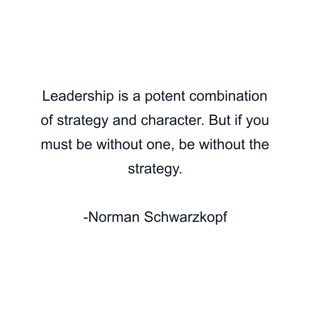 Leadership is a potent combination of strategy and character. But if you must be without one, be without the strategy.