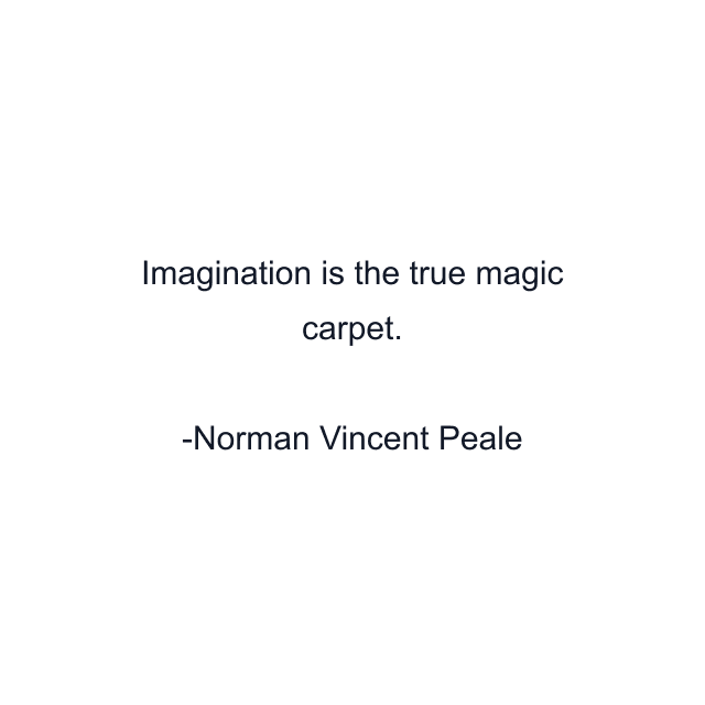 Imagination is the true magic carpet.