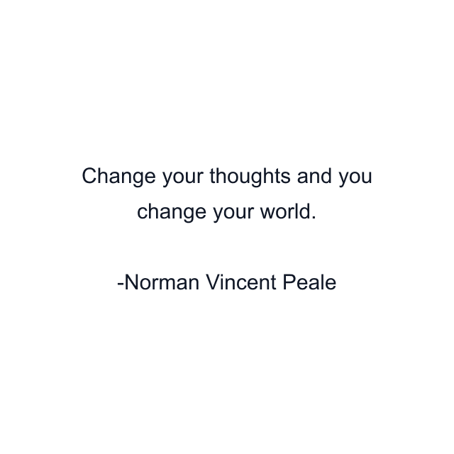 Change your thoughts and you change your world.