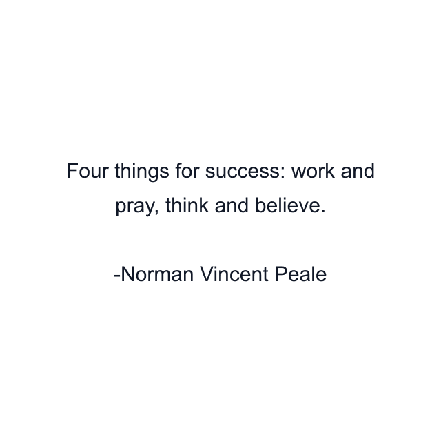 Four things for success: work and pray, think and believe.