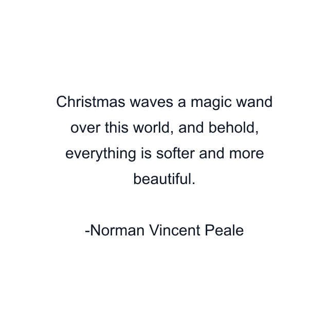 Christmas waves a magic wand over this world, and behold, everything is softer and more beautiful.