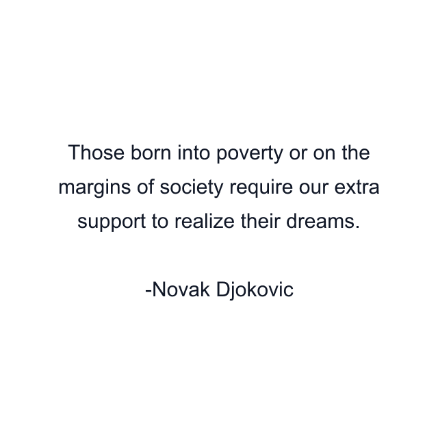 Those born into poverty or on the margins of society require our extra support to realize their dreams.