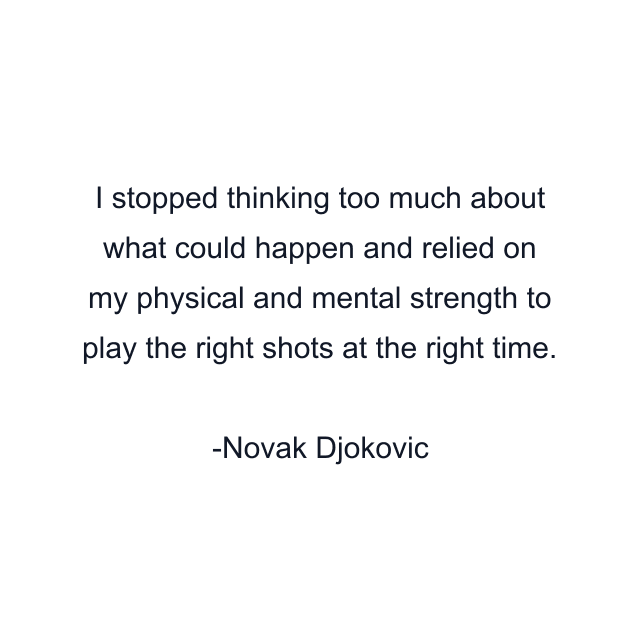 I stopped thinking too much about what could happen and relied on my physical and mental strength to play the right shots at the right time.