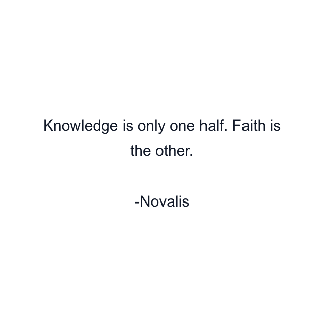 Knowledge is only one half. Faith is the other.