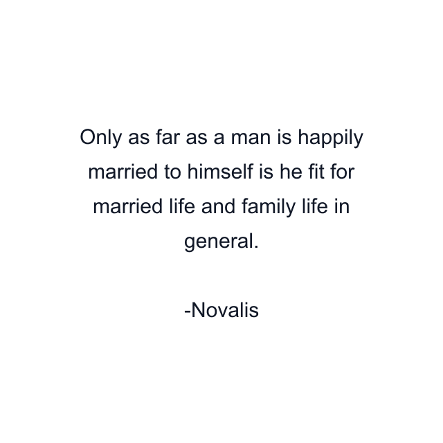 Only as far as a man is happily married to himself is he fit for married life and family life in general.