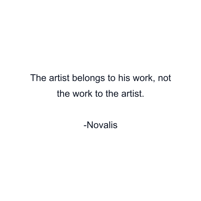 The artist belongs to his work, not the work to the artist.