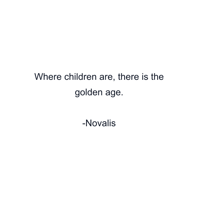 Where children are, there is the golden age.