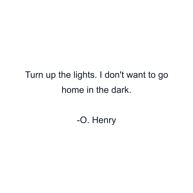 Turn up the lights. I don't want to go home in the dark.