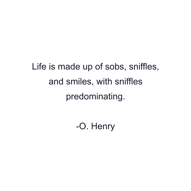 Life is made up of sobs, sniffles, and smiles, with sniffles predominating.