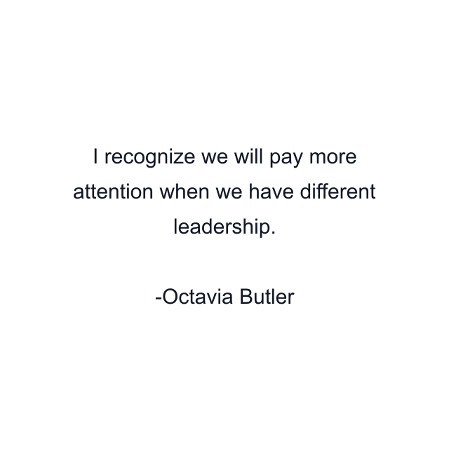 I recognize we will pay more attention when we have different leadership.