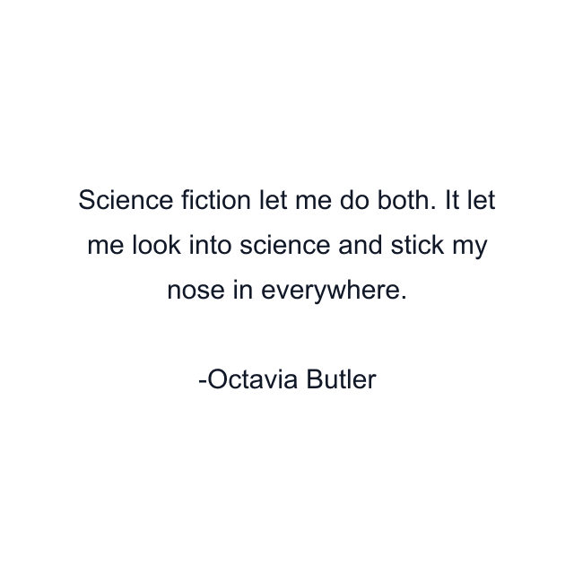 Science fiction let me do both. It let me look into science and stick my nose in everywhere.