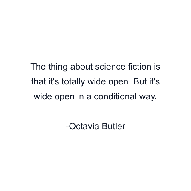 The thing about science fiction is that it's totally wide open. But it's wide open in a conditional way.