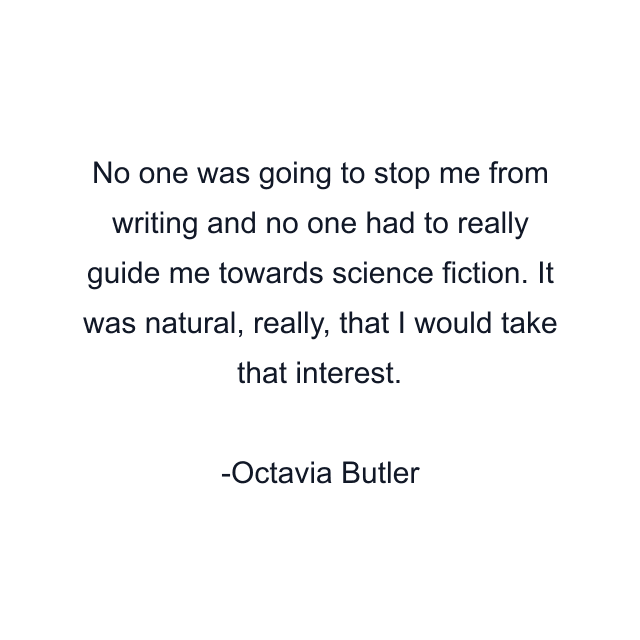 No one was going to stop me from writing and no one had to really guide me towards science fiction. It was natural, really, that I would take that interest.