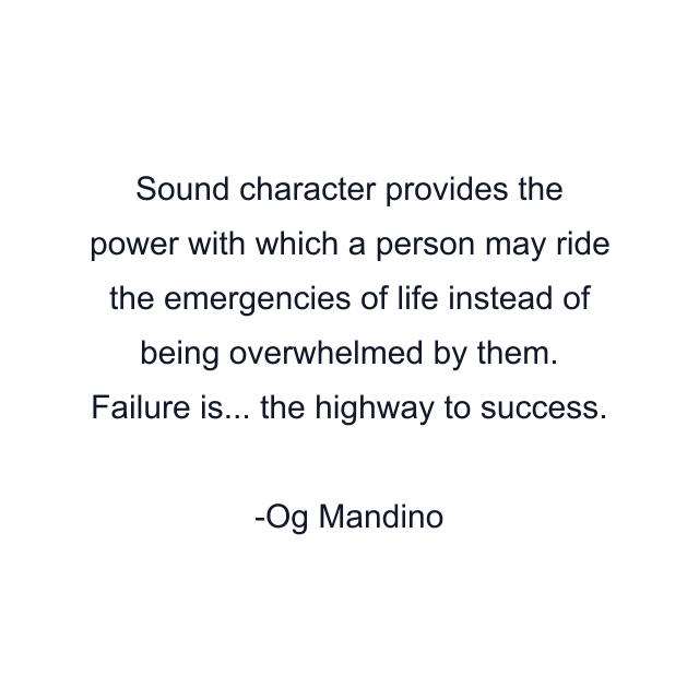 Sound character provides the power with which a person may ride the emergencies of life instead of being overwhelmed by them. Failure is... the highway to success.