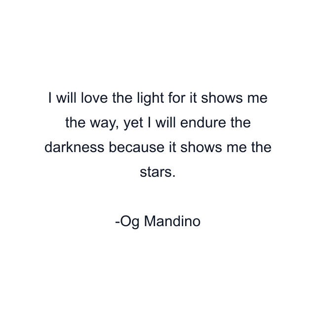 I will love the light for it shows me the way, yet I will endure the darkness because it shows me the stars.