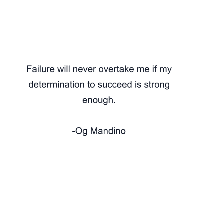 Failure will never overtake me if my determination to succeed is strong enough.