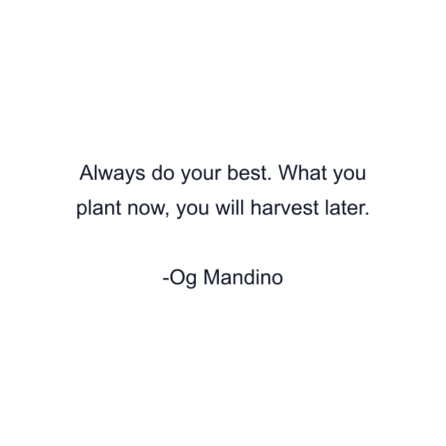 Always do your best. What you plant now, you will harvest later.