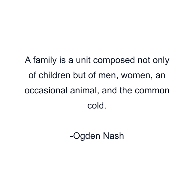 A family is a unit composed not only of children but of men, women, an occasional animal, and the common cold.