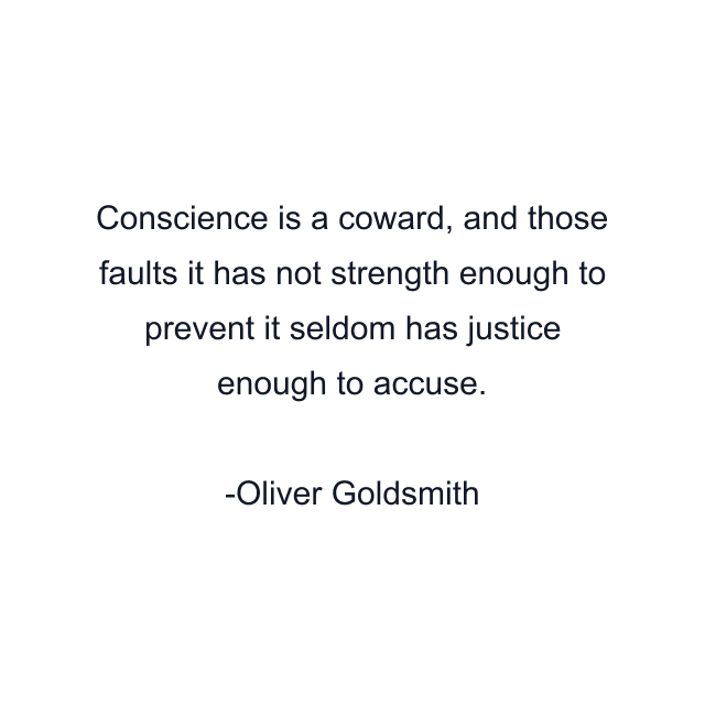 Conscience is a coward, and those faults it has not strength enough to prevent it seldom has justice enough to accuse.