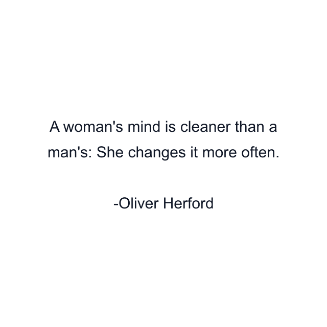 A woman's mind is cleaner than a man's: She changes it more often.