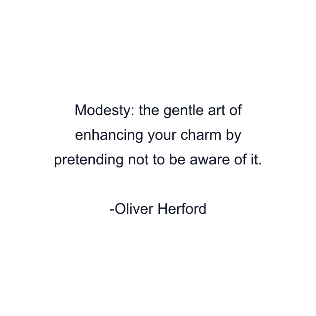 Modesty: the gentle art of enhancing your charm by pretending not to be aware of it.