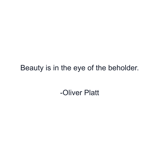 Beauty is in the eye of the beholder.