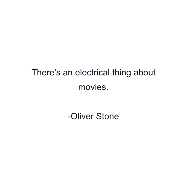 There's an electrical thing about movies.