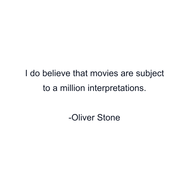 I do believe that movies are subject to a million interpretations.