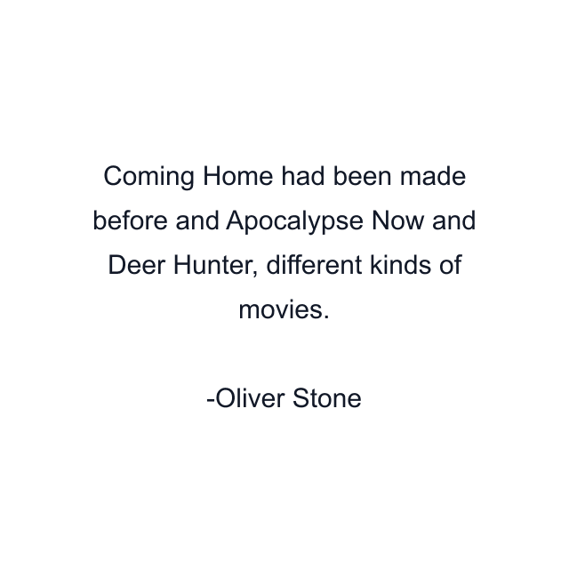 Coming Home had been made before and Apocalypse Now and Deer Hunter, different kinds of movies.