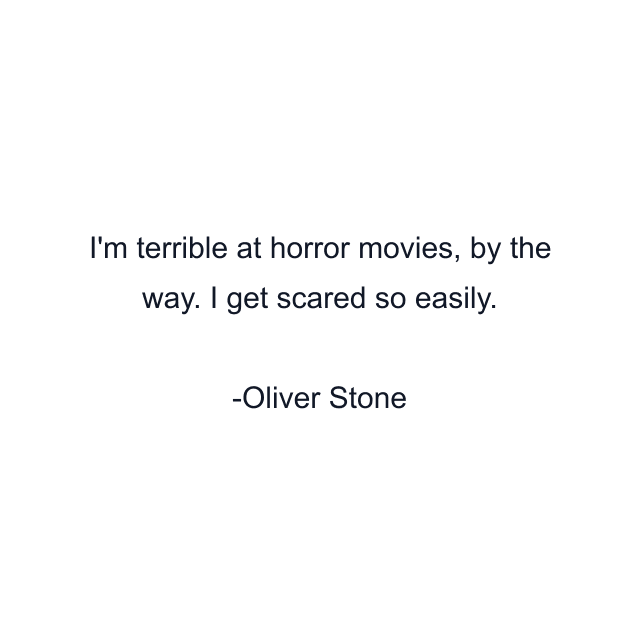 I'm terrible at horror movies, by the way. I get scared so easily.