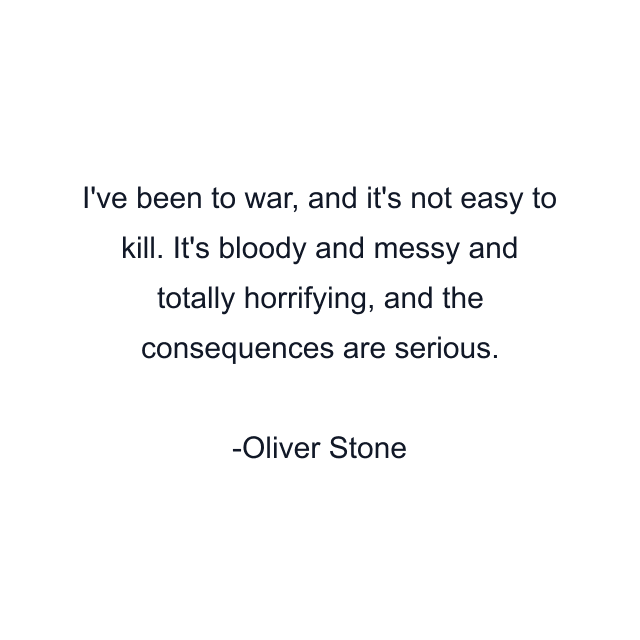 I've been to war, and it's not easy to kill. It's bloody and messy and totally horrifying, and the consequences are serious.