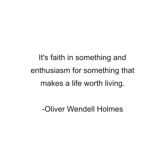 It's faith in something and enthusiasm for something that makes a life worth living.