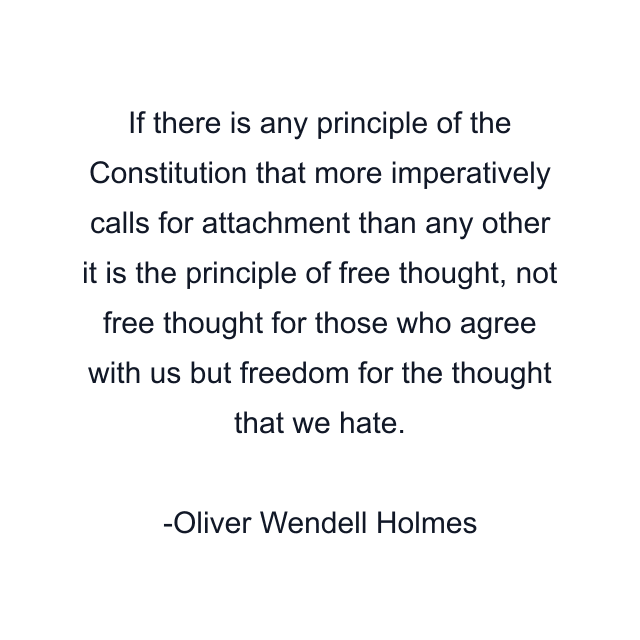 If there is any principle of the Constitution that more imperatively calls for attachment than any other it is the principle of free thought, not free thought for those who agree with us but freedom for the thought that we hate.