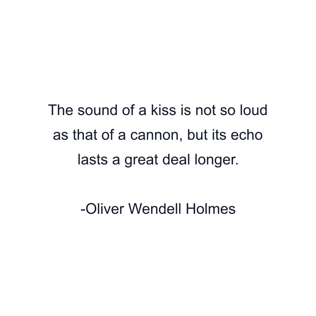 The sound of a kiss is not so loud as that of a cannon, but its echo lasts a great deal longer.