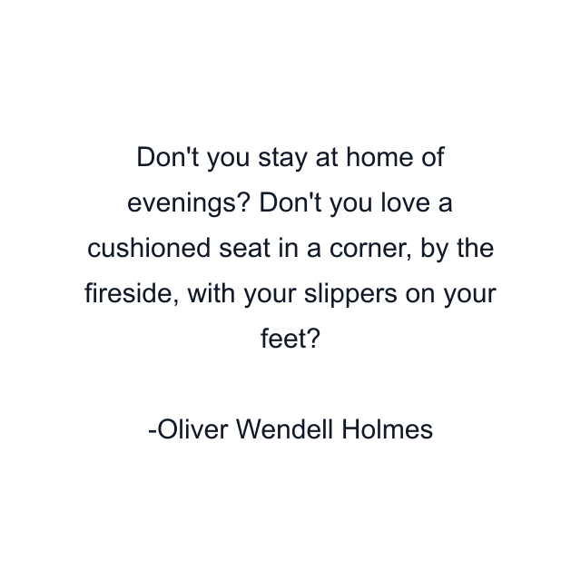 Don't you stay at home of evenings? Don't you love a cushioned seat in a corner, by the fireside, with your slippers on your feet?